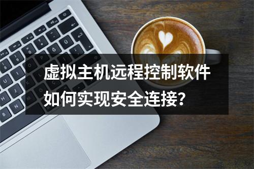 虚拟主机远程控制软件如何实现安全连接？