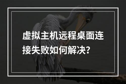 虚拟主机远程桌面连接失败如何解决？