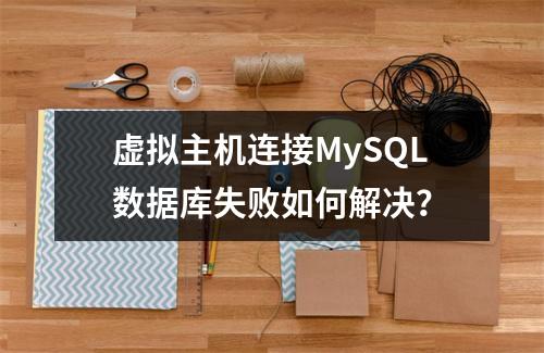 虚拟主机连接MySQL数据库失败如何解决？