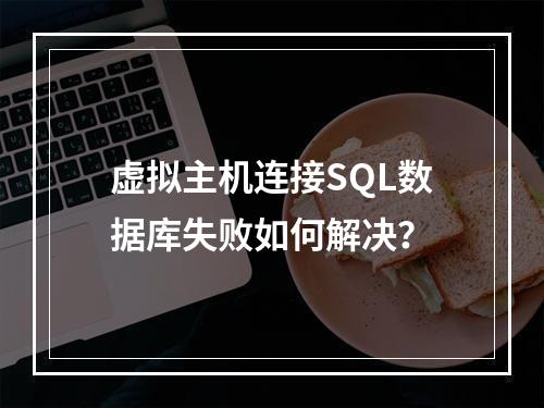 虚拟主机连接SQL数据库失败如何解决？