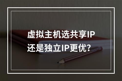 虚拟主机选共享IP还是独立IP更优？