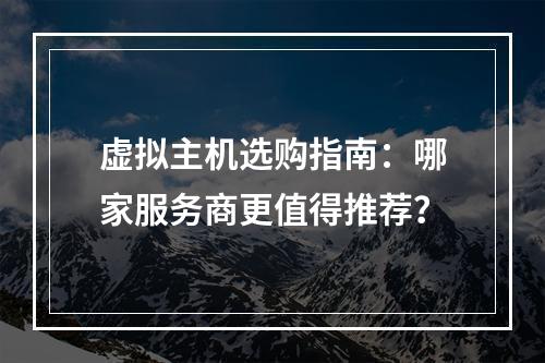 虚拟主机选购指南：哪家服务商更值得推荐？