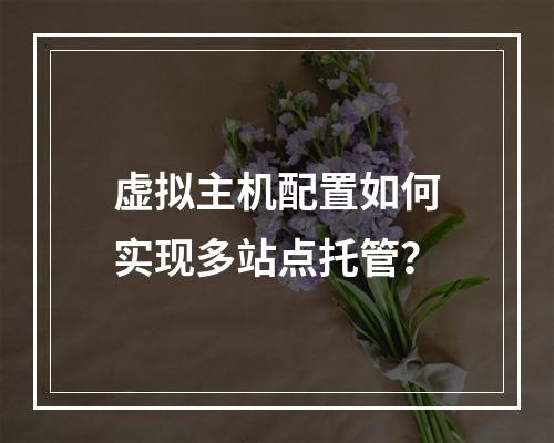 虚拟主机配置如何实现多站点托管？