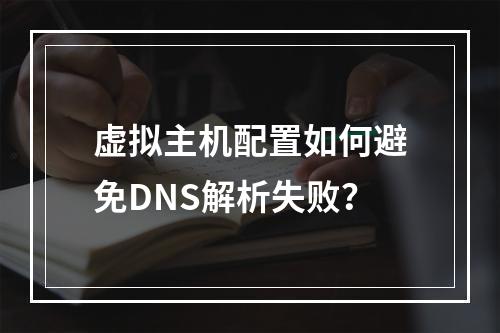 虚拟主机配置如何避免DNS解析失败？