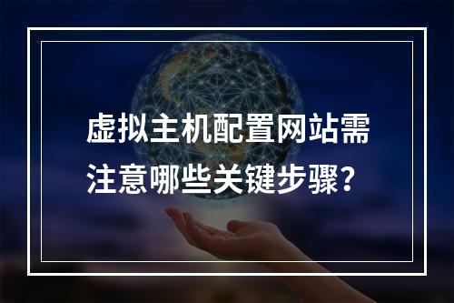 虚拟主机配置网站需注意哪些关键步骤？