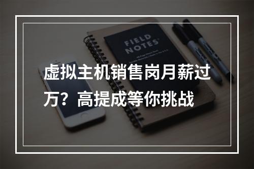 虚拟主机销售岗月薪过万？高提成等你挑战