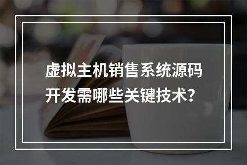 虚拟主机销售系统源码开发需哪些关键技术？