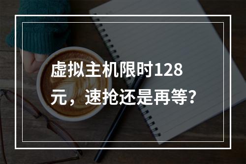 虚拟主机限时128元，速抢还是再等？