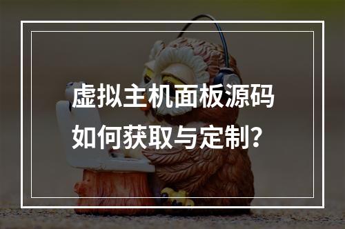 虚拟主机面板源码如何获取与定制？