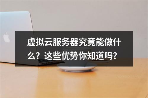 虚拟云服务器究竟能做什么？这些优势你知道吗？