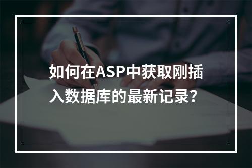 如何在ASP中获取刚插入数据库的最新记录?