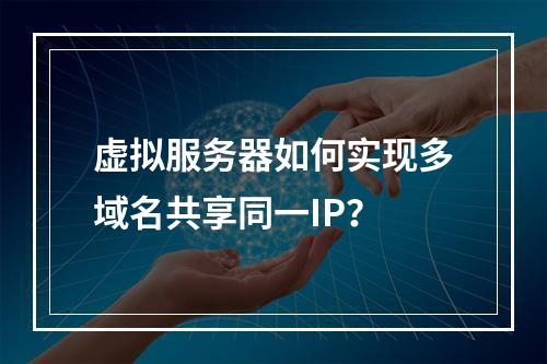 虚拟服务器如何实现多域名共享同一IP？