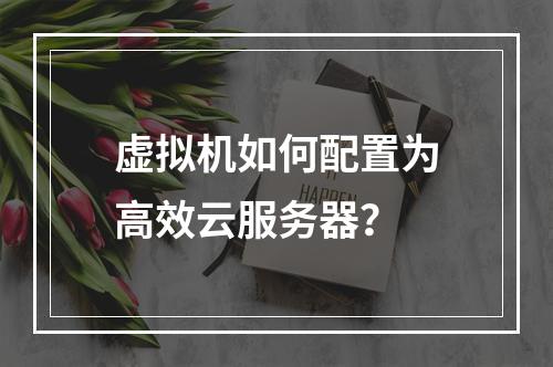 虚拟机如何配置为高效云服务器？