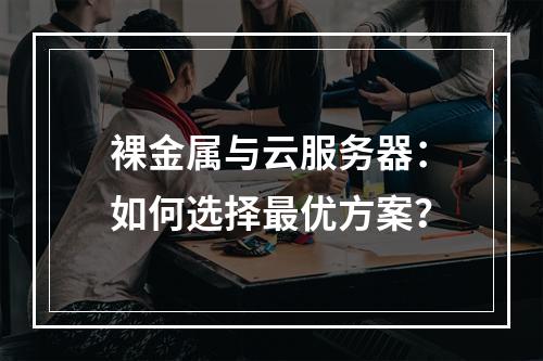 裸金属与云服务器：如何选择最优方案？