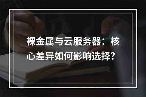 裸金属与云服务器：核心差异如何影响选择？