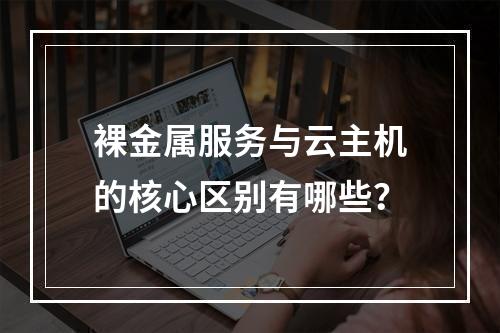 裸金属服务与云主机的核心区别有哪些？