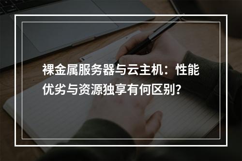 裸金属服务器与云主机：性能优劣与资源独享有何区别？