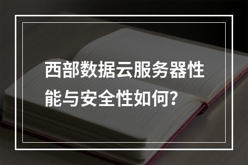 西部数据云服务器性能与安全性如何？