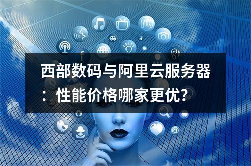 西部数码与阿里云服务器：性能价格哪家更优？