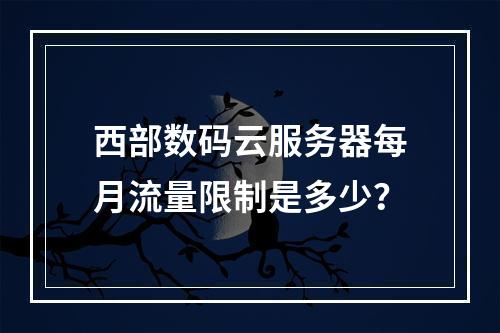 西部数码云服务器每月流量限制是多少？