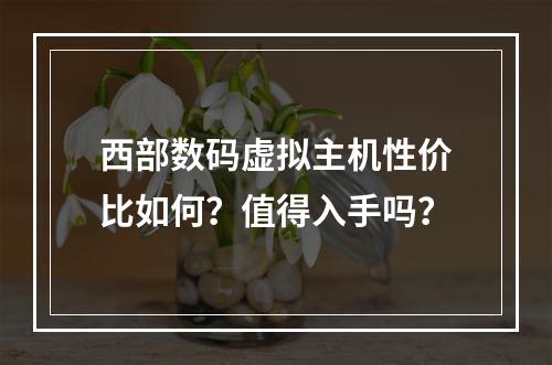 西部数码虚拟主机性价比如何？值得入手吗？