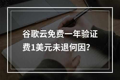 谷歌云免费一年验证费1美元未退何因？