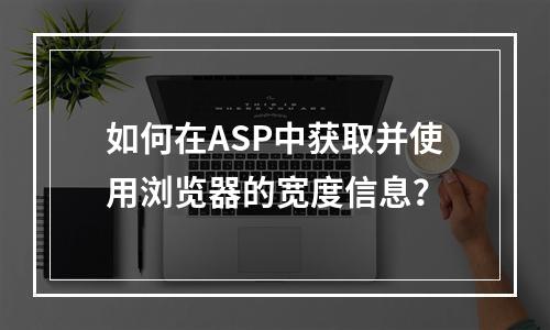 如何在ASP中获取并使用浏览器的宽度信息?