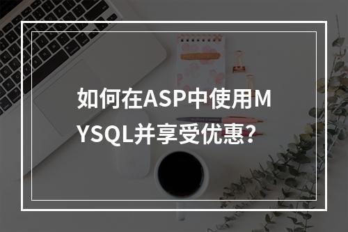 如何在ASP中使用MYSQL并享受优惠?