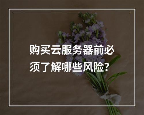 购买云服务器前必须了解哪些风险？