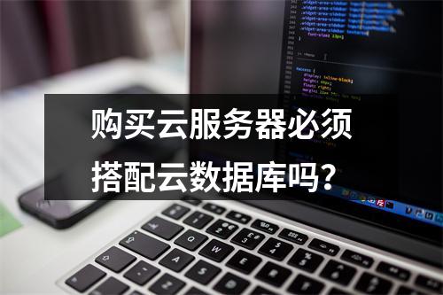 购买云服务器必须搭配云数据库吗？