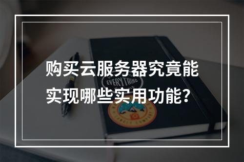 购买云服务器究竟能实现哪些实用功能？