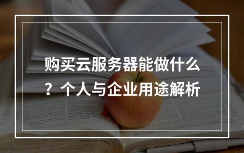 购买云服务器能做什么？个人与企业用途解析
