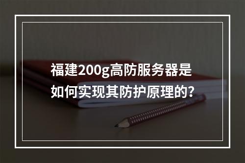 福建200g高防服务器是如何实现其防护原理的?