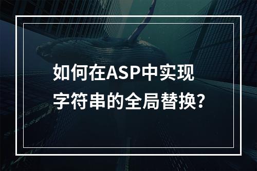 如何在ASP中实现字符串的全局替换?