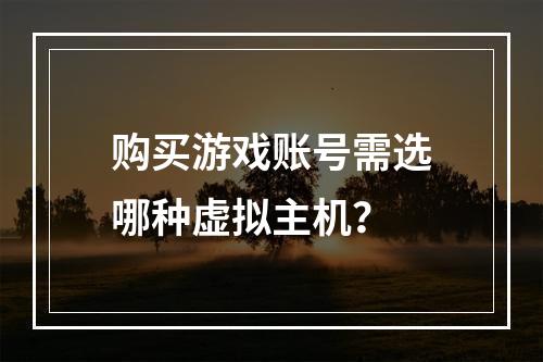 购买游戏账号需选哪种虚拟主机？
