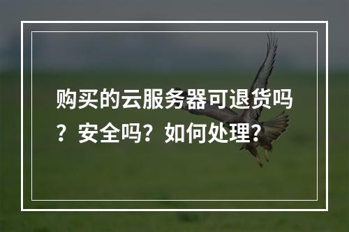 购买的云服务器可退货吗？安全吗？如何处理？