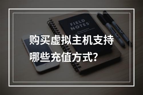 购买虚拟主机支持哪些充值方式？