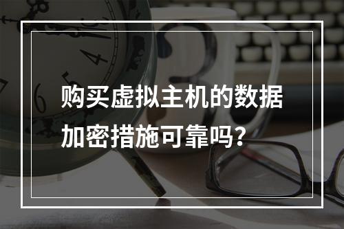 购买虚拟主机的数据加密措施可靠吗？