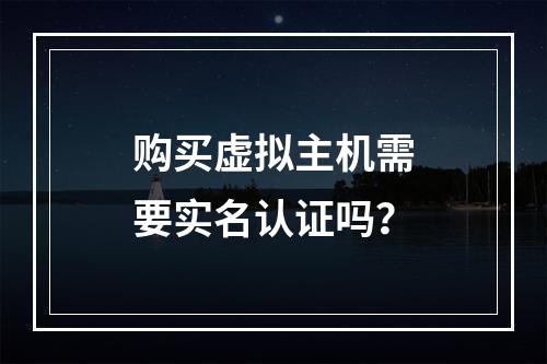 购买虚拟主机需要实名认证吗？