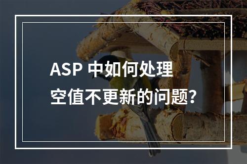 ASP 中如何处理空值不更新的问题?