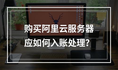 购买阿里云服务器应如何入账处理？