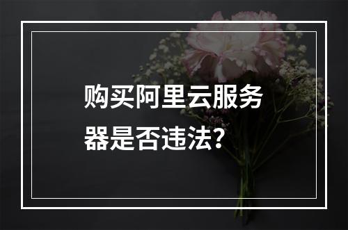 购买阿里云服务器是否违法？
