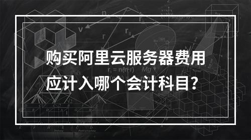 购买阿里云服务器费用应计入哪个会计科目？