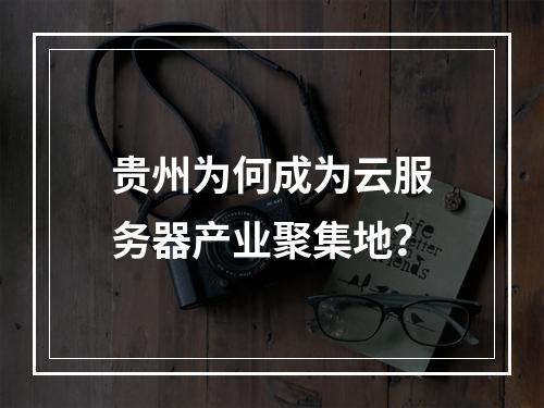 贵州为何成为云服务器产业聚集地？
