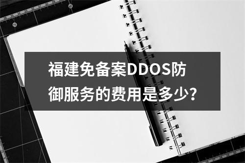 福建免备案DDOS防御服务的费用是多少?
