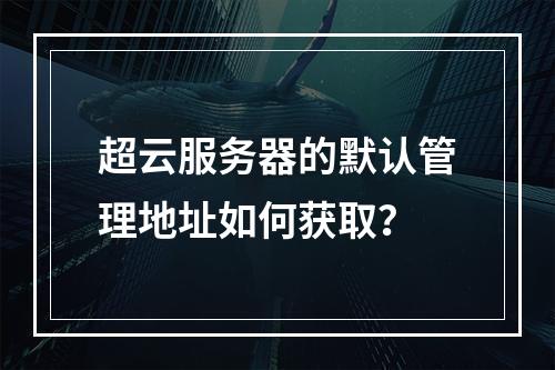超云服务器的默认管理地址如何获取？