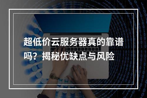 超低价云服务器真的靠谱吗？揭秘优缺点与风险