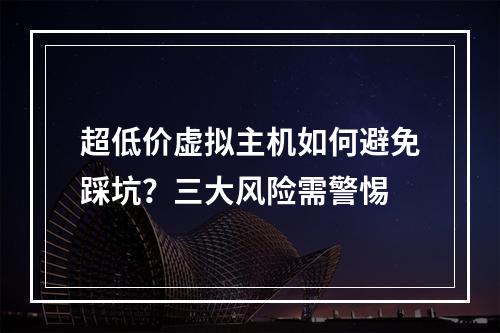 超低价虚拟主机如何避免踩坑？三大风险需警惕