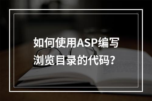 如何使用ASP编写浏览目录的代码?