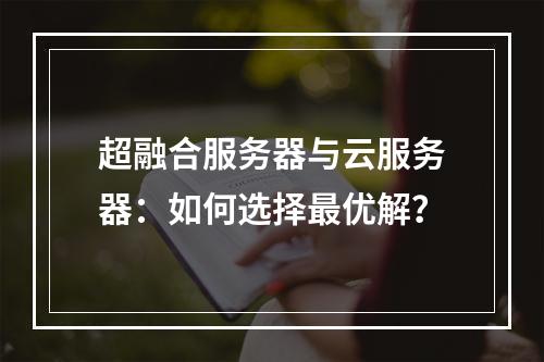 超融合服务器与云服务器：如何选择最优解？
